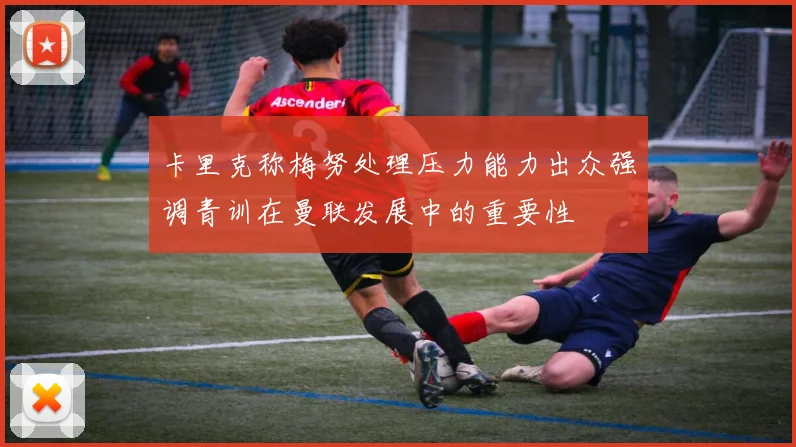 卡里克称梅努处理压力能力出众强调青训在曼联发展中的重要性